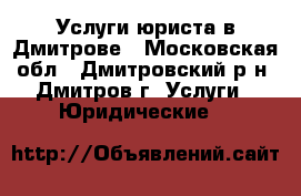 Услуги юриста в Дмитрове - Московская обл., Дмитровский р-н, Дмитров г. Услуги » Юридические   